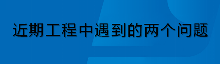 2026.8.10-近期项目中遇到的两个问题